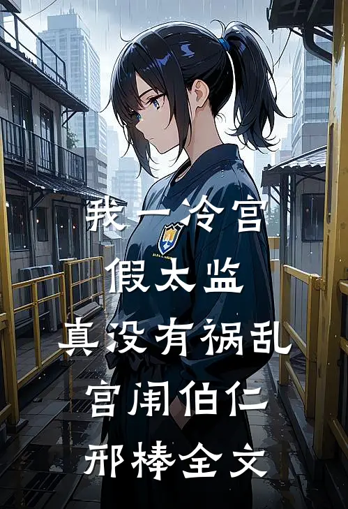 我一冷宫假太监，真没有祸乱宫闱伯仁邢棒全文