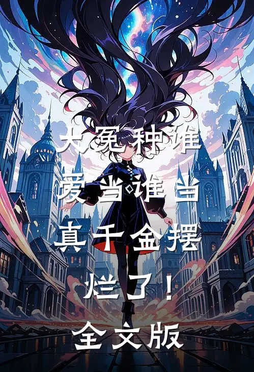 大冤种谁爱当谁当，真千金摆烂了！全文版