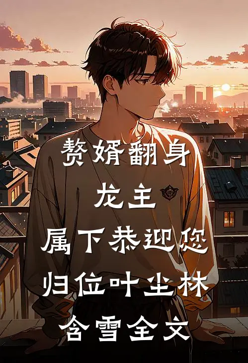 赘婿翻身：龙主，属下恭迎您归位叶尘林含雪全文
