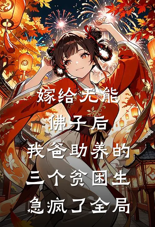 嫁给无能佛子后，我爸助养的三个贫困生急疯了全局