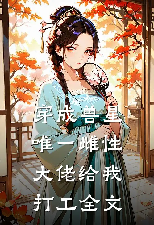 穿成兽星唯一雌性，大佬给我打工全文