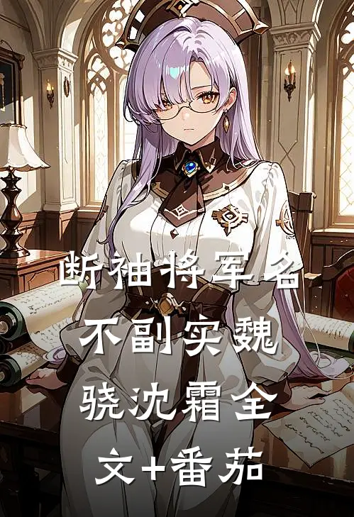 断袖将军名不副实魏骁沈霜全文+番茄