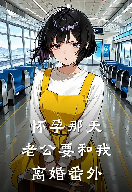 怀孕那天，老公要和我离婚番外