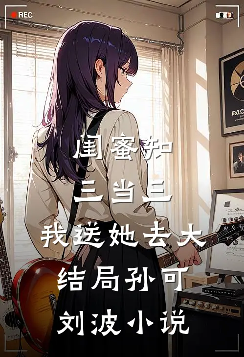 闺蜜知三当三，我送她去大结局孙可刘波小说