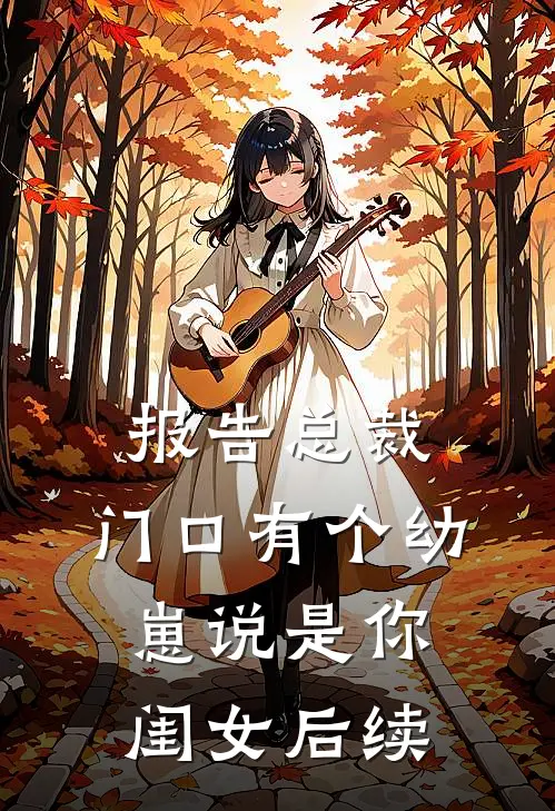 报告总裁，门口有个幼崽说是你闺女后续