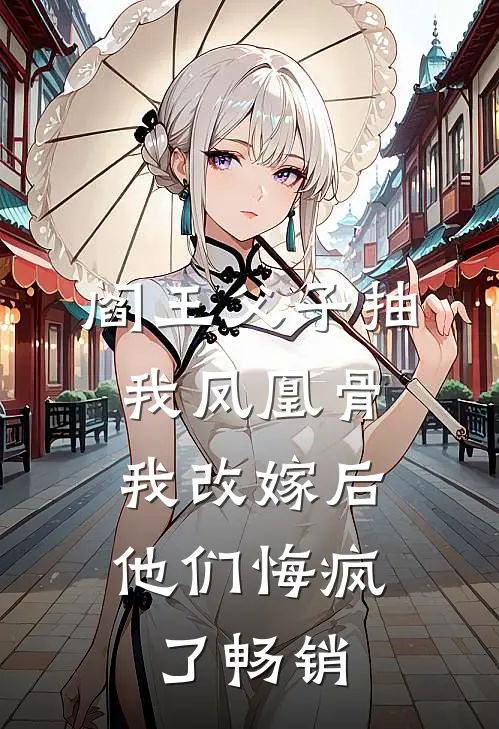 阎王父子抽我凤凰骨，我改嫁后他们悔疯了畅销