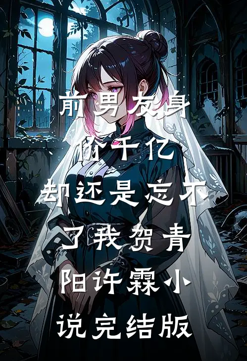 前男友身价千亿，却还是忘不了我贺青阳许霖小说完结版