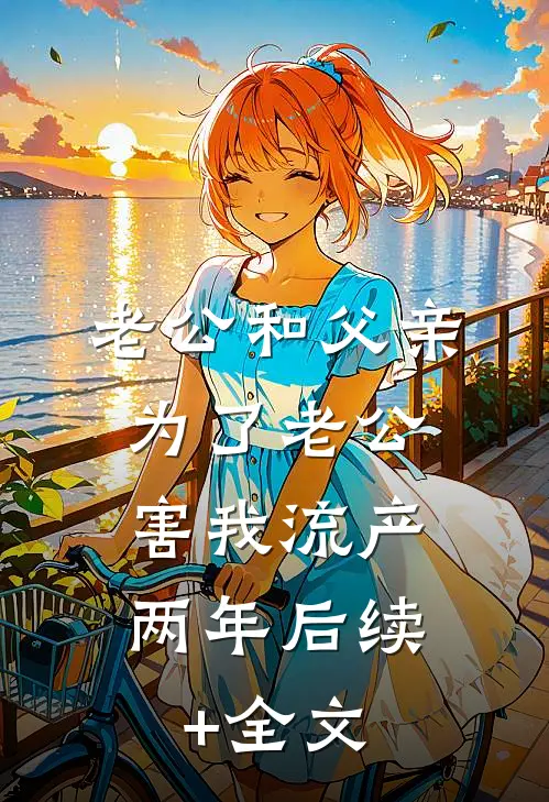老公和父亲为了老公，害我流产两年后续+全文