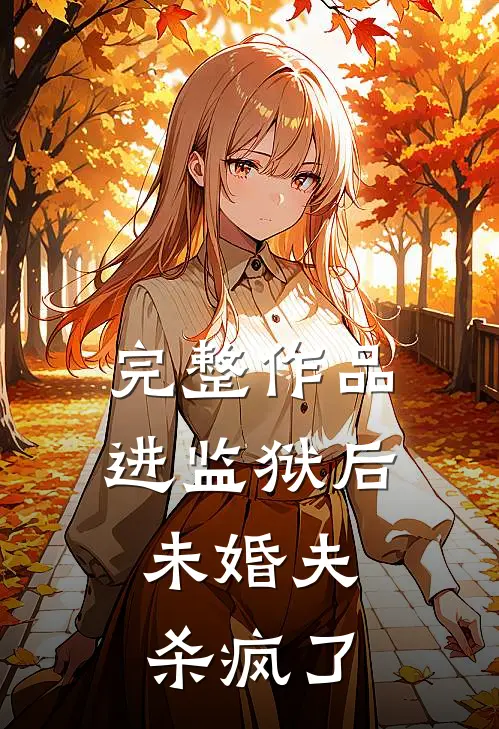 完整作品进监狱后，未婚夫杀疯了