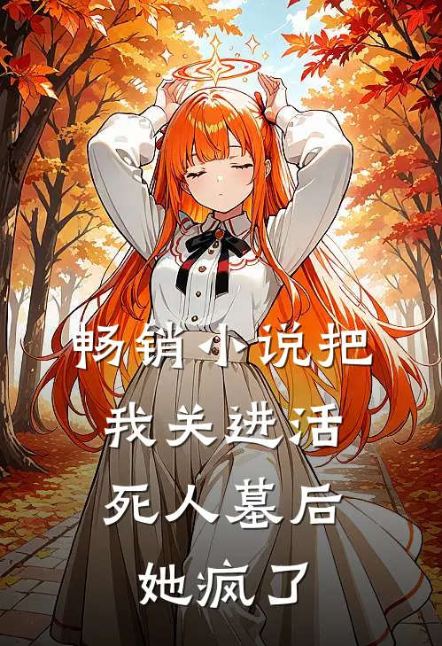 畅销小说把我关进活死人墓后，她疯了