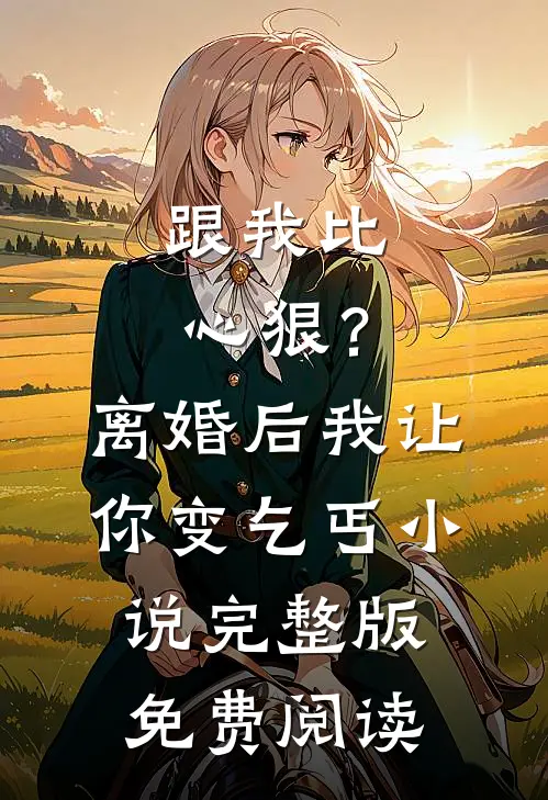 跟我比心狠？离婚后我让你变乞丐小说完整版免费阅读
