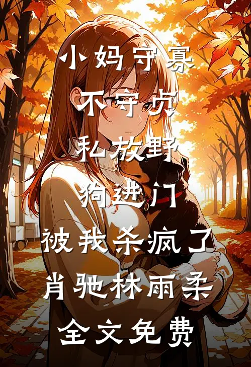 小妈守寡不守贞，私放“野狗”进门，被我杀疯了肖驰林雨柔全文免费