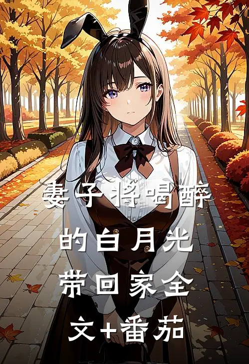 妻子将喝醉的白月光带回家全文+番茄