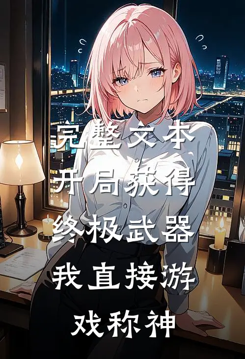 完整文本开局获得终极武器，我直接游戏称神