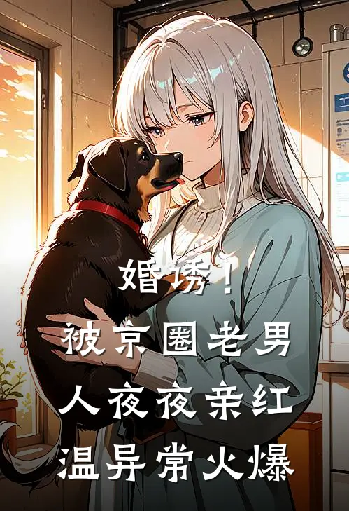 婚诱！被京圈老男人夜夜亲红温异常火爆
