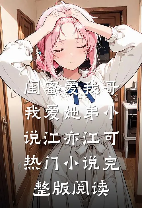 闺蜜爱我哥，我爱她弟小说江亦江可热门小说完整版阅读