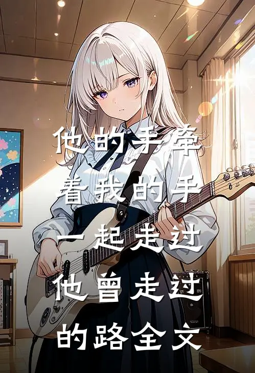 他的手牵着我的手，一起走过他曾走过的路全文