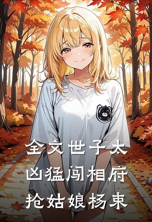 全文世子太凶猛闯相府抢姑娘杨束