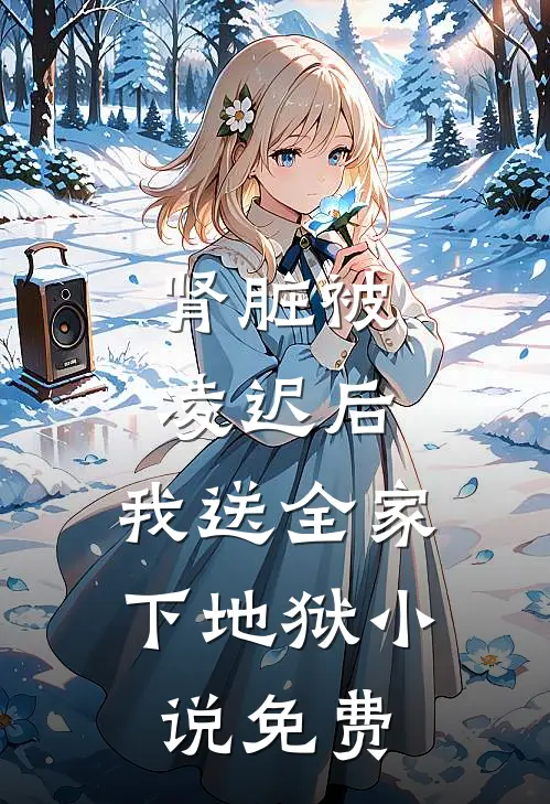 肾脏被凌迟后，我送全家下地狱小说免费