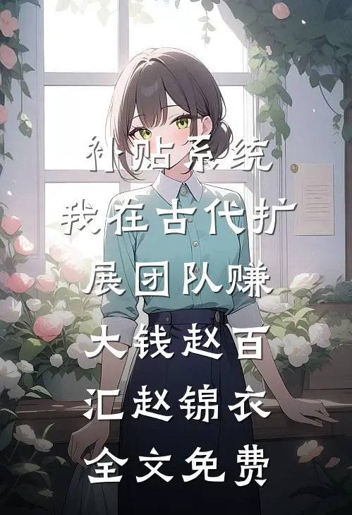 补贴系统：我在古代扩展团队赚大钱赵百汇赵锦衣全文免费