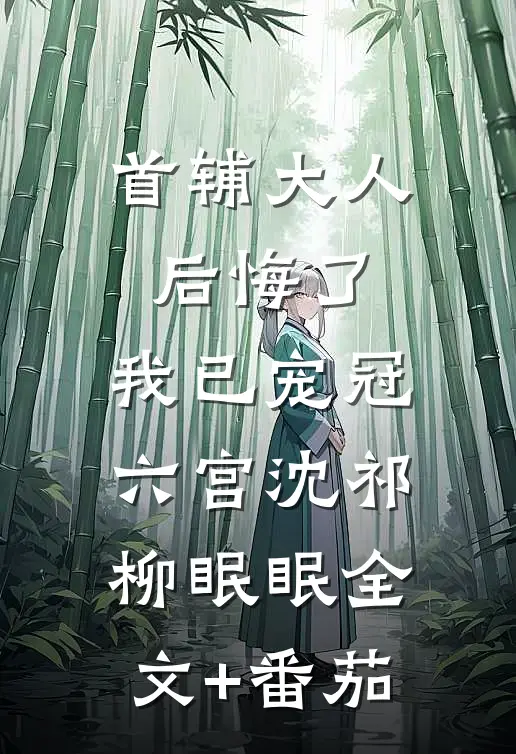 首辅大人后悔了，我已宠冠六宫沈祁柳眠眠全文+番茄