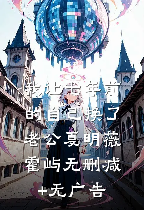 我让七年前的自己换了老公夏明薇霍屿无删减+无广告