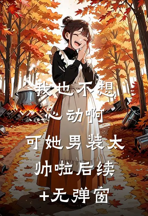 我也不想心动啊，可她男装太帅啦后续+无弹窗