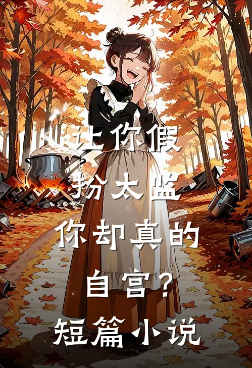 让你假扮太监，你却真的自宫？短篇小说