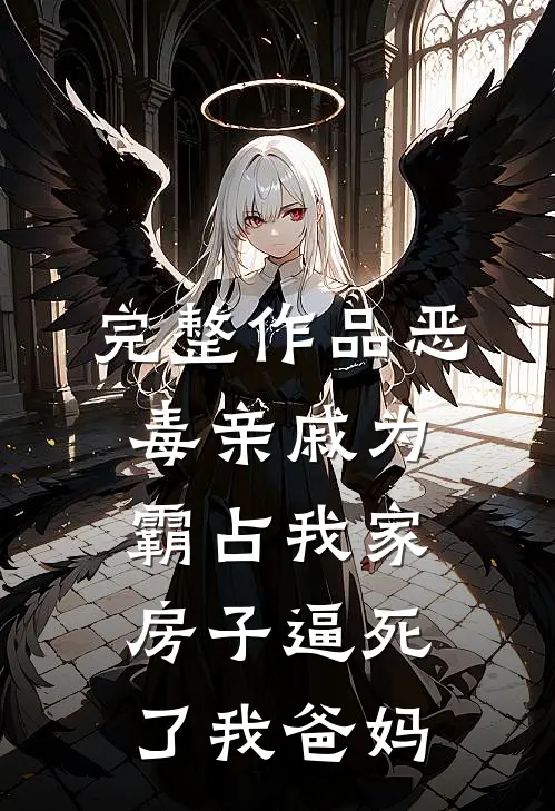 完整作品恶毒亲戚为霸占我家房子逼死了我爸妈
