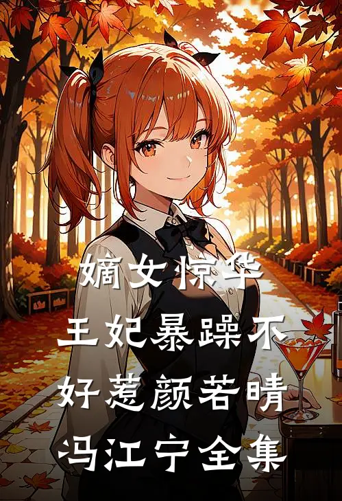 嫡女惊华：王妃暴躁不好惹颜若晴冯江宁 全集