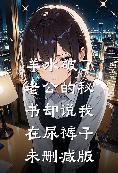 羊水破了，老公的秘书却说我在尿裤子未删减版