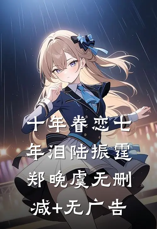 十年眷恋七年泪陆振霆郑晚虞无删减+无广告