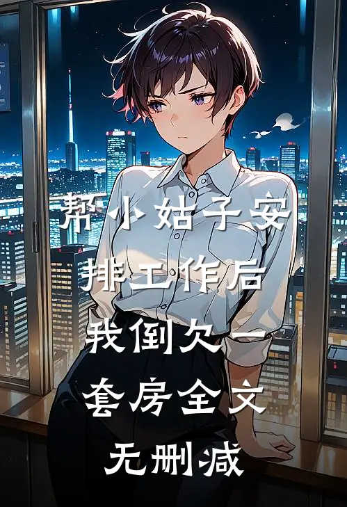 帮小姑子安排工作后，我倒欠一套房全文无删减