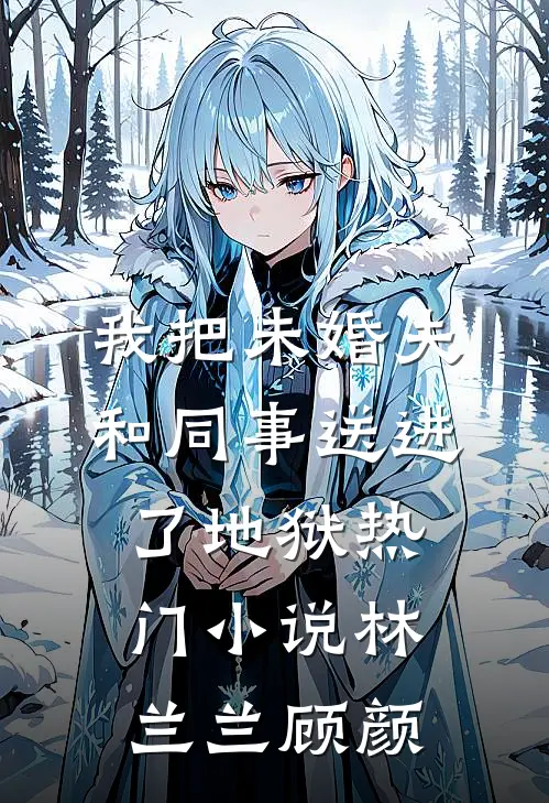 我把未婚夫和同事送进了地狱热门小说林兰兰顾颜