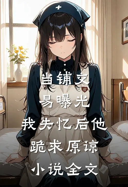 当铺交易曝光，我失忆后他跪求原谅小说全文