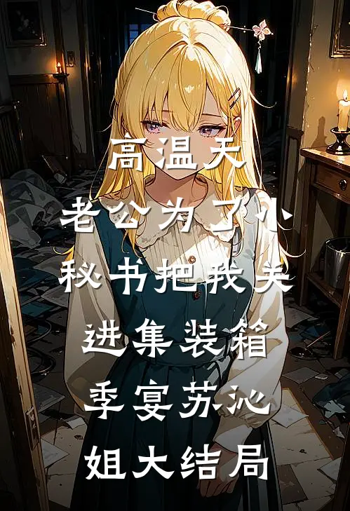 高温天，老公为了小秘书把我关进集装箱季宴苏沁姐大结局