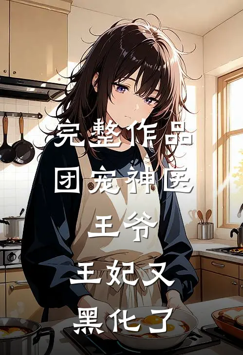 完整作品团宠神医：王爷，王妃又黑化了