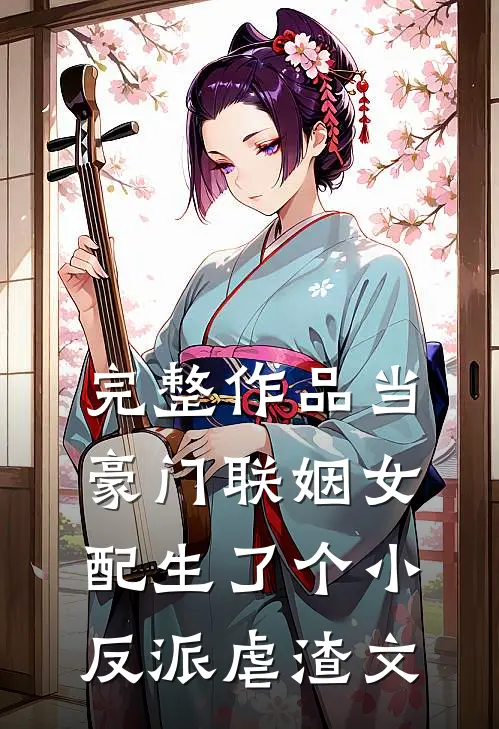 完整作品当豪门联姻女配生了个小反派虐渣文