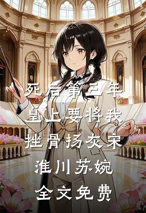 死后第三年，皇上要将我挫骨扬灰宋淮川苏婉全文免费