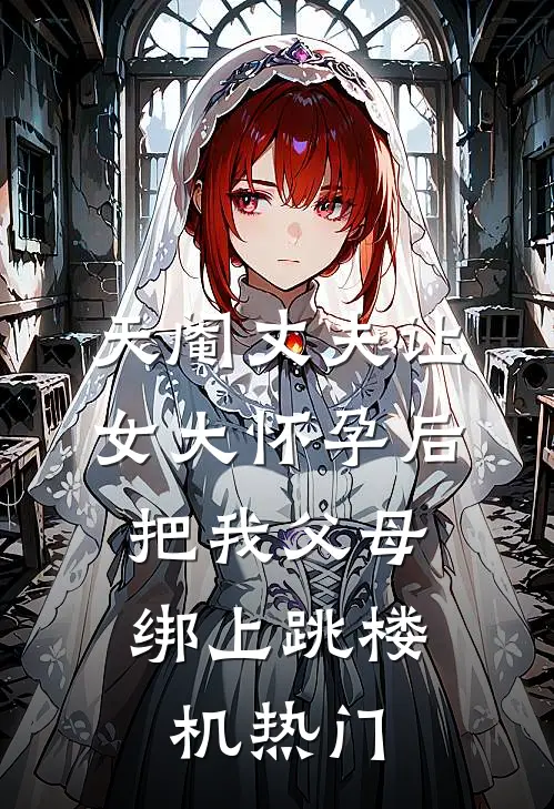 天阉丈夫让女大怀孕后，把我父母绑上跳楼机热门