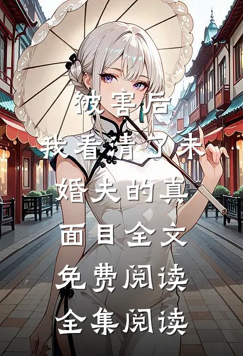 被害后,我看清了未婚夫的真面目全文免费阅读全集阅读