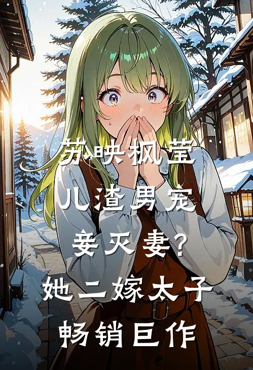 苏映枫莹儿渣男宠妾灭妻?她二嫁太子畅销巨作