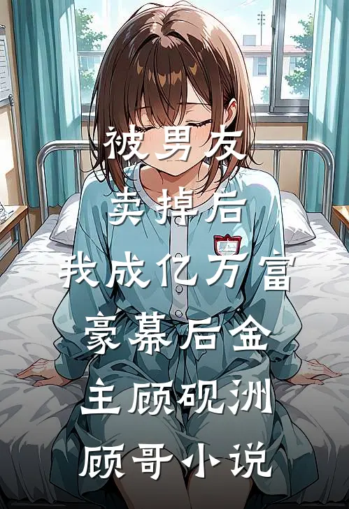 被男友卖掉后，我成亿万富豪幕后金主顾砚洲顾哥小说