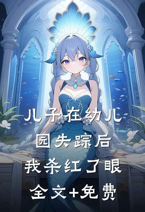 儿子在幼儿园失踪后，我杀红了眼全文+免费