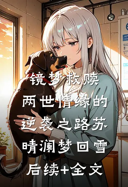 镜梦救赎:两世情缘的逆袭之路苏晴澜梦回雪后续+全文