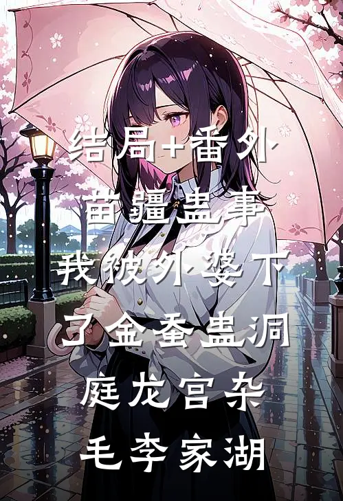 结局+番外苗疆蛊事：我被外婆下了金蚕蛊-洞庭龙宫杂毛李家湖