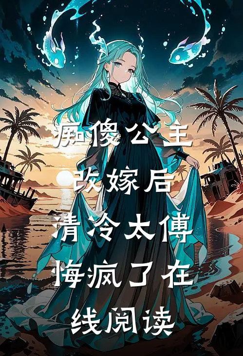 痴傻公主改嫁后，清冷太傅悔疯了在线阅读