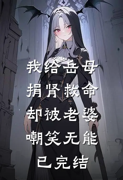 我给岳母捐肾救命，却被老婆嘲笑无能已完结