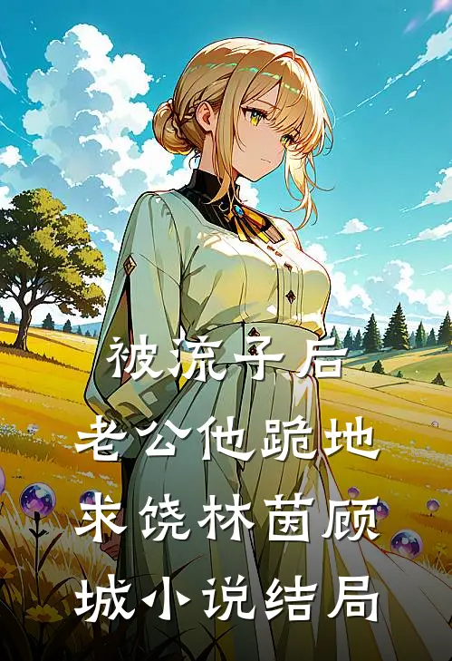 被流子后，老公他跪地求饶林茵顾城小说结局