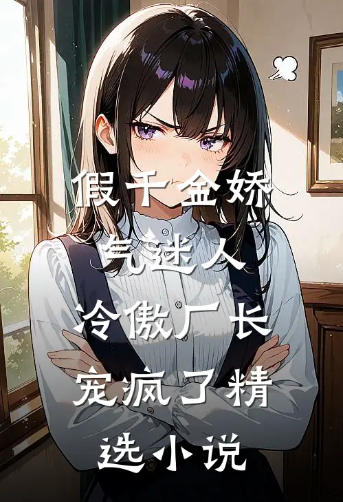 假千金娇气迷人，冷傲厂长宠疯了精选小说